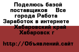 Поделюсь базой поставщиков! - Все города Работа » Заработок в интернете   . Хабаровский край,Хабаровск г.